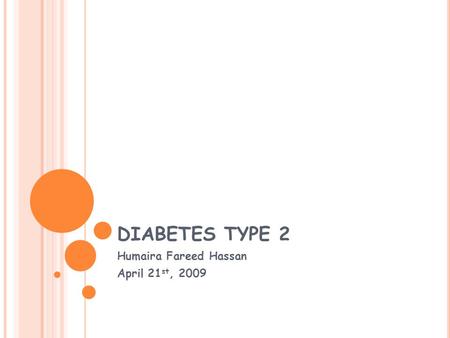 DIABETES TYPE 2 Humaira Fareed Hassan April 21 st, 2009.