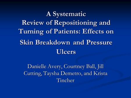 A Systematic Review of Repositioning and Turning of Patients: Effects on Skin Breakdown and Pressure Ulcers Danielle Avery, Courtney Ball, Jill Cutting,