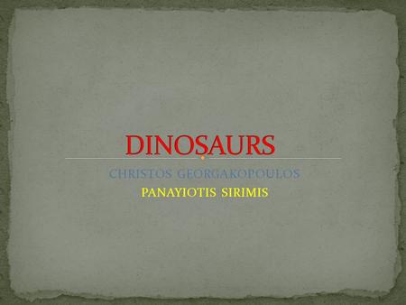 CHRISTOS GEORGAKOPOULOS PANAYIOTIS SIRIMIS. It lived 70 millions years ago. It was 3 metres tall. It was 6 metres long. It was 8000 kg heavy. It was a.