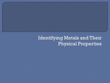 Identifying Metals and Their Physical Properties.