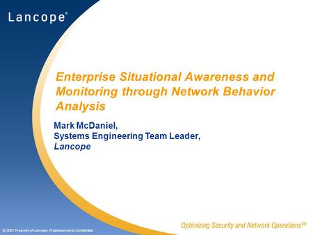 © 2007 Property of Lancope. Proprietary and Confidential. Enterprise Situational Awareness and Monitoring through Network Behavior Analysis Mark McDaniel,