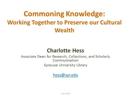 Commoning Knowledge: Working Together to Preserve our Cultural Wealth Charlotte Hess Associate Dean for Research, Collections, and Scholarly Communication.