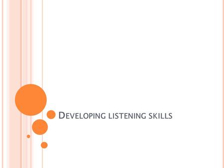 D EVELOPING LISTENING SKILLS. L ISTENING EXPERIENCES Write a list of all the things you listened to in the last 24 hours. For example, watching news on.