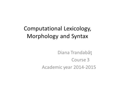 Computational Lexicology, Morphology and Syntax Diana Trandab ă ţ Course 3 Academic year 2014-2015.