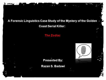   A Forensic Linguistics Case Study of the Mystery of the Golden Coast Serial Killer: The Zodiac Presented By: Razan S. Badawi.