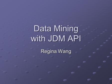 Data Mining with JDM API Regina Wang. Data Mining Knowledge-Discovery in Databases (KDD) Searching large volumes of data for patterns. The nontrivial.