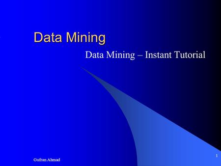 Gufran Ahmad 1 Data Mining Data Mining – Instant Tutorial.