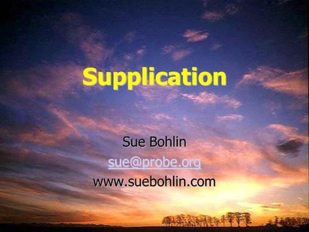 Sue Bohlin sue@probe.org www.suebohlin.com Supplication Sue Bohlin sue@probe.org www.suebohlin.com.