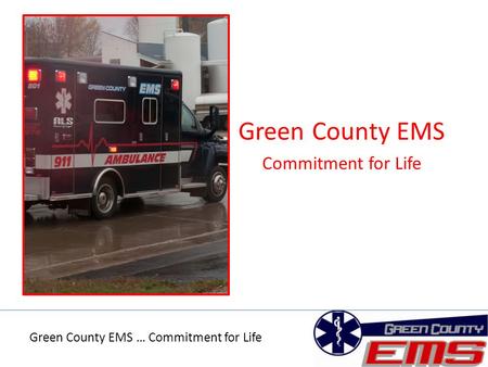 Green County EMS Commitment for Life Green County EMS … Commitment for Life.