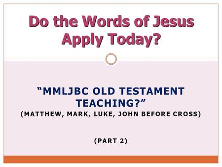 “MMLJBC OLD TESTAMENT TEACHING?” (MATTHEW, MARK, LUKE, JOHN BEFORE CROSS) (PART 2) Do the Words of Jesus Apply Today?