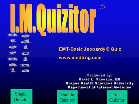 Date Single Quizitor Double Quizitor Final Quizitor © EMT-Basic Jeopardy ® Quiz www.medtrng.com.