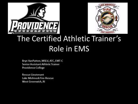 The Certified Athletic Trainer’s Role in EMS Bryn VanPatten, MSEd, ATC, EMT-C Senior Assistant Athletic Trainer Providence College Rescue Lieutenant Lake.