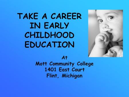 TAKE A CAREER IN EARLY CHILDHOOD EDUCATION At Mott Community College 1401 East Court Flint, Michigan.