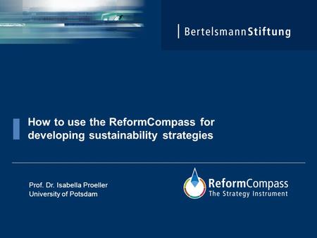 How to use the ReformCompass for developing sustainability strategies Prof. Dr. Isabella Proeller University of Potsdam.