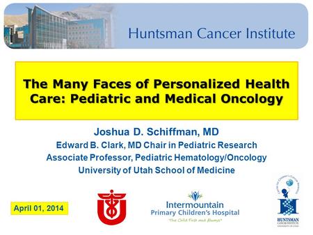 The Many Faces of Personalized Health Care: Pediatric and Medical Oncology Joshua D. Schiffman, MD Edward B. Clark, MD Chair in Pediatric Research Associate.