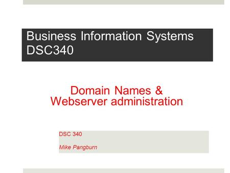 Business Information Systems DSC340 DSC 340 Mike Pangburn Domain Names & Webserver administration.