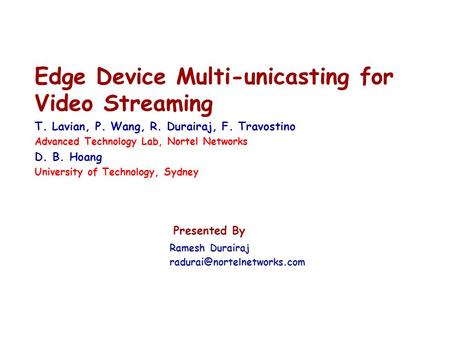 Edge Device Multi-unicasting for Video Streaming T. Lavian, P. Wang, R. Durairaj, F. Travostino Advanced Technology Lab, Nortel Networks D. B. Hoang University.