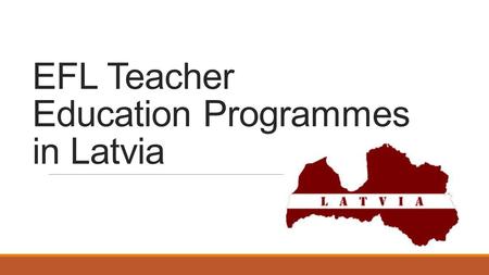 EFL Teacher Education Programmes in Latvia. The Rights Right to Work as a Teacher (Education Law)  Person who has pedagogical education, or who is acquiring.