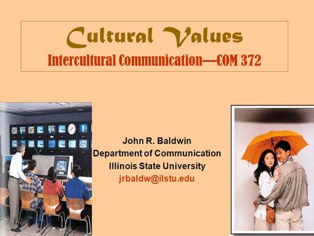 Cultural Values Intercultural Communication—COM 372 John R. Baldwin Department of Communication Illinois State University