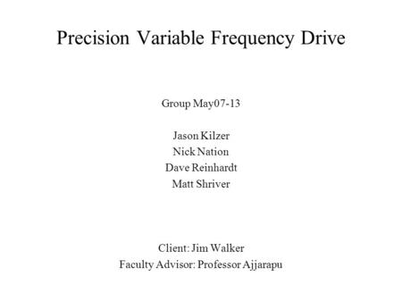 Precision Variable Frequency Drive Group May07-13 Jason Kilzer Nick Nation Dave Reinhardt Matt Shriver Client: Jim Walker Faculty Advisor: Professor Ajjarapu.