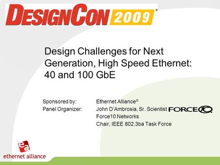 Design Challenges for Next Generation, High Speed Ethernet: 40 and 100 GbE Sponsored by: Ethernet Alliance ® Panel Organizer:John D’Ambrosia, Sr. Scientist.