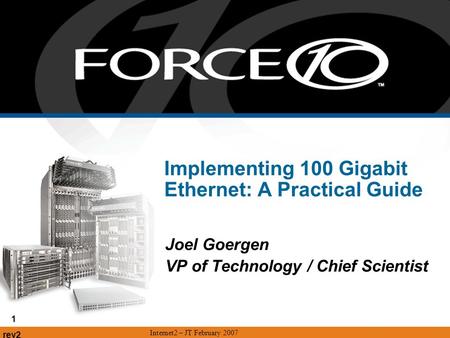 Rev2 Internet2 – JT February 2007 1 Implementing 100 Gigabit Ethernet: A Practical Guide Joel Goergen VP of Technology / Chief Scientist.