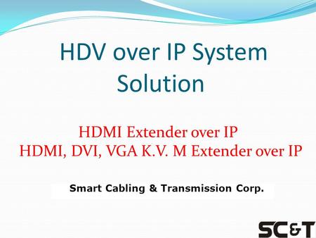 HDV over IP System Solution HDMI Extender over IP HDMI, DVI, VGA K.V. M Extender over IP Smart Cabling & Transmission Corp.