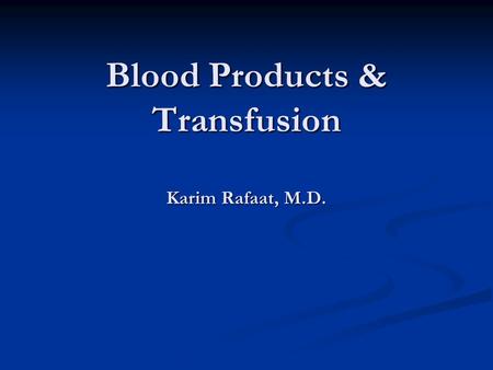 Blood Products & Transfusion Karim Rafaat, M.D.