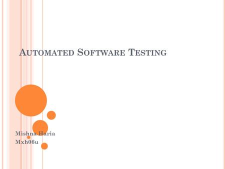 A UTOMATED S OFTWARE T ESTING Mishna Haria Mxh06u.