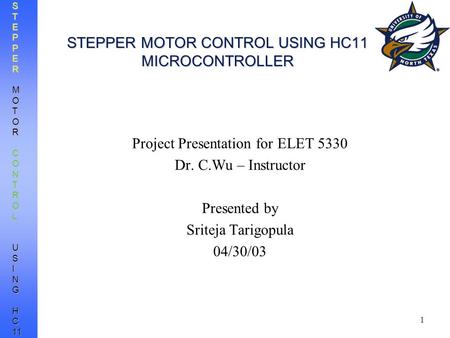 1 STEPPERMOTORCONTROL USINGHC11 STEPPER MOTOR CONTROL USING HC11 MICROCONTROLLER Project Presentation for ELET 5330 Dr. C.Wu – Instructor Presented by.