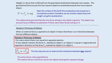 Weight is a force that is defined from the gravitational attraction between two masses. The gravitational force causes the less massive object to accelerate.