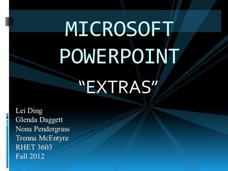 “EXTRAS” MICROSOFT POWERPOINT Lei Ding Glenda Daggett Nona Pendergrass Trenna McEntyre RHET 3603 Fall 2012.