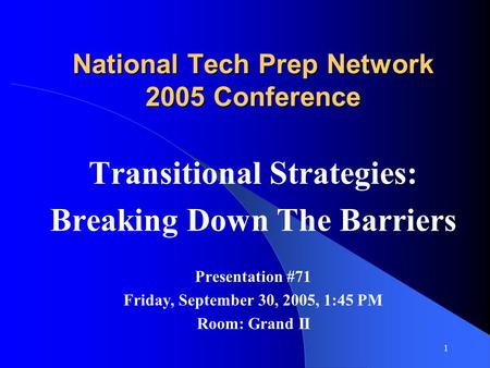 1 Transitional Strategies: Breaking Down The Barriers Presentation #71 Friday, September 30, 2005, 1:45 PM Room: Grand II National Tech Prep Network 2005.