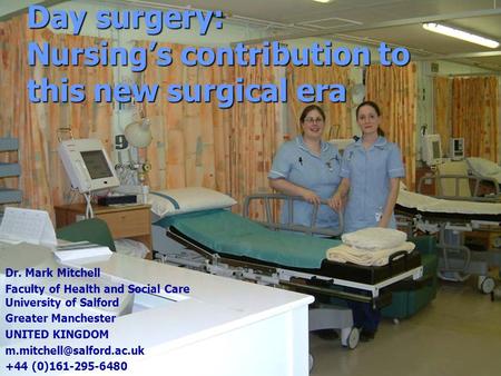 Day surgery: Nursing’s contribution to this new surgical era Dr. Mark Mitchell Faculty of Health and Social Care University of Salford Greater Manchester.