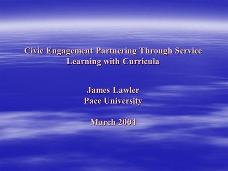 Civic Engagement Partnering Through Service Learning with Curricula James Lawler Pace University March 2004.