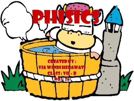 PHISICS Created by : VIA WINDI HERAWATI Class : VII – B No. : 26.