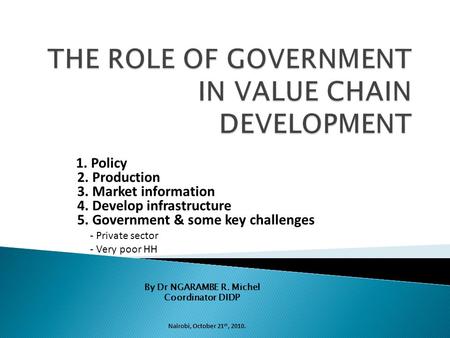 Nairobi, October 21 st, 2010. 1. Policy 3. Market information 2. Production 4. Develop infrastructure 5. Government & some key challenges - Private sector.