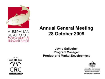 Annual General Meeting 28 October 2009 Jayne Gallagher Program Manager Product and Market Development.