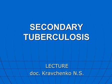 SECONDARY TUBERCULOSIS LECTURE doc. Kravchenko N.S.