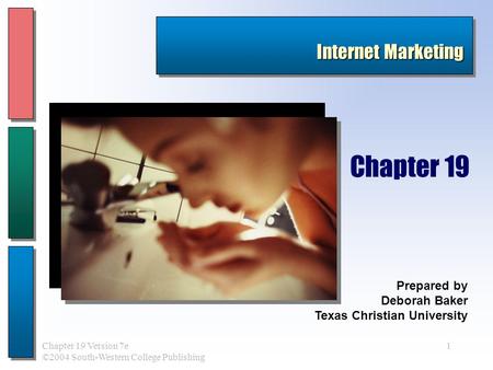 1Chapter 19 Version 7e ©2004 South-Western College Publishing Prepared by Deborah Baker Texas Christian University Chapter 19 Internet Marketing.