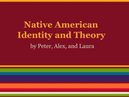 Native American Identity and Theory by Peter, Alex, and Laura.