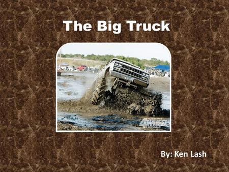 The Big Truck By: Ken Lash The Big Truck By: Ken Lash.