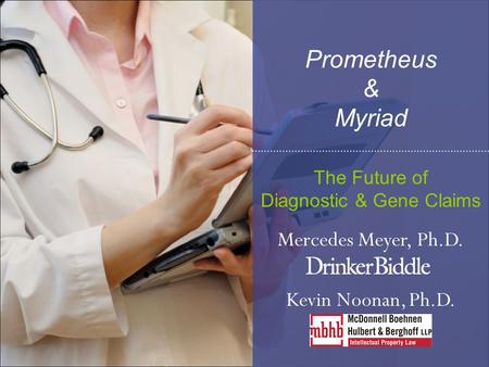 Prometheus & Myriad The Future of Diagnostic & Gene Claims Mercedes Meyer, Ph.D. Kevin Noonan, Ph.D.