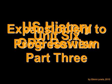 US History GPS Review Unit Six Expansionism to Progressivism by Glenn Lewis, 2010 Part Three.