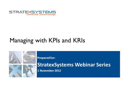 Managing with KPIs and KRIs Prepared for: StratexSystems Webinar Series 1 November 2012.