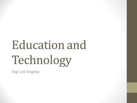 Education and Technology Engl 116: Kingsley. Changes in Education “I would say the historian’s mind-set is the person who sees what’s going on today,