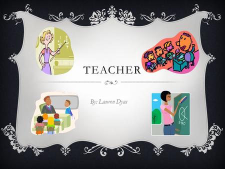 Teacher By: Lauren Dyas.