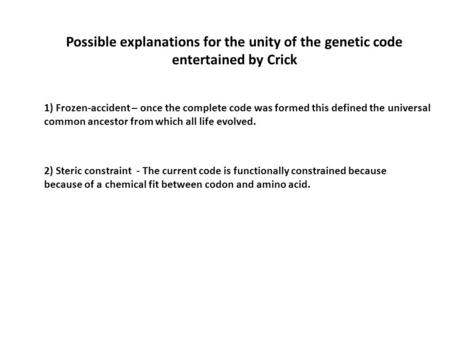 1) Frozen-accident – once the complete code was formed this defined the universal common ancestor from which all life evolved. 2) Steric constraint - The.