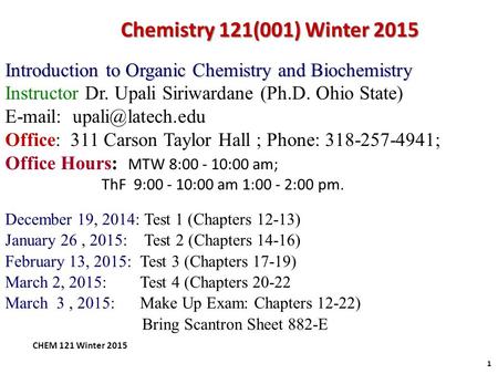 Chemistry 121(001) Winter 2015 Introduction to Organic Chemistry and Biochemistry Instructor Dr. Upali Siriwardane (Ph.D. Ohio State) E-mail: upali@latech.edu.