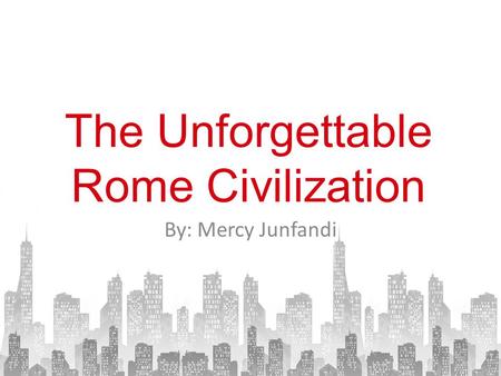 The Unforgettable Rome Civilization By: Mercy Junfandi.